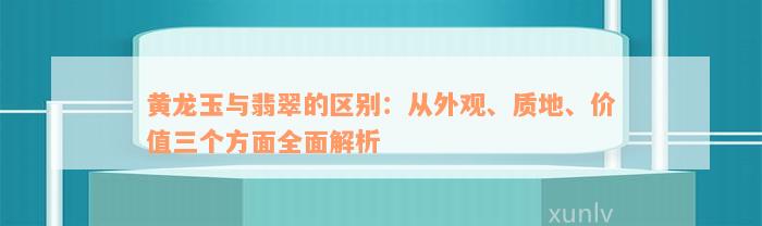 黄龙玉与翡翠的区别：从外观、质地、价值三个方面全面解析