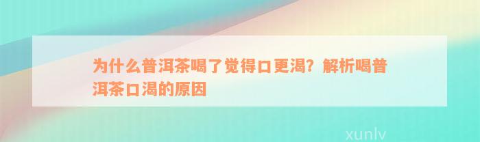 为什么普洱茶喝了觉得口更渴？解析喝普洱茶口渴的原因