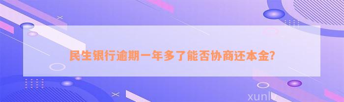 民生银行逾期一年多了能否协商还本金？