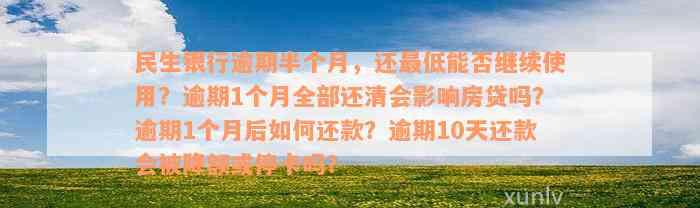 民生银行逾期半个月，还最低能否继续使用？逾期1个月全部还清会影响房贷吗？逾期1个月后如何还款？逾期10天还款会被降额或停卡吗？