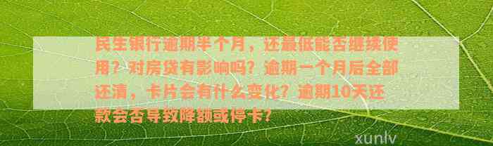 民生银行逾期半个月，还最低能否继续使用？对房贷有影响吗？逾期一个月后全部还清，卡片会有什么变化？逾期10天还款会否导致降额或停卡？