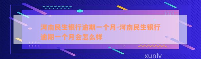 河南民生银行逾期一个月-河南民生银行逾期一个月会怎么样