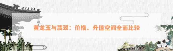 黄龙玉与翡翠：价格、升值空间全面比较