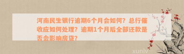 河南民生银行逾期6个月会如何？总行催收应如何处理？逾期1个月后全部还款是否会影响房贷？