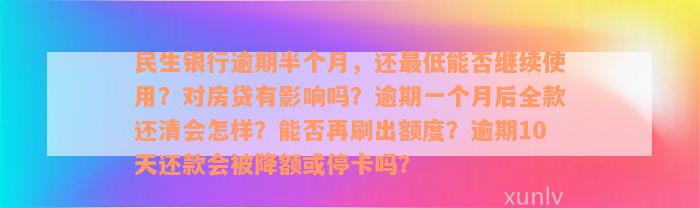 民生银行逾期半个月，还最低能否继续使用？对房贷有影响吗？逾期一个月后全款还清会怎样？能否再刷出额度？逾期10天还款会被降额或停卡吗？