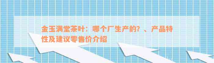 金玉满堂茶叶：哪个厂生产的？、产品特性及建议零售价介绍