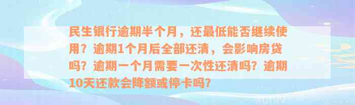 民生银行逾期半个月，还最低能否继续使用？逾期1个月后全部还清，会影响房贷吗？逾期一个月需要一次性还清吗？逾期10天还款会降额或停卡吗？