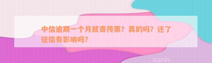 中信逾期一个月就寄传票？真的吗？还了征信有影响吗？