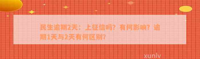 民生逾期2天：上征信吗？有何影响？逾期1天与2天有何区别？