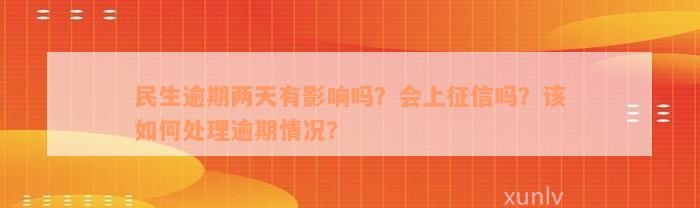 民生逾期两天有影响吗？会上征信吗？该如何处理逾期情况？