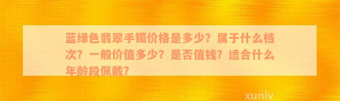 蓝绿色翡翠手镯价格是多少？属于什么档次？一般价值多少？是否值钱？适合什么年龄段佩戴？