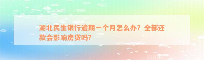 湖北民生银行逾期一个月怎么办？全部还款会影响房贷吗？