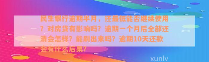 民生银行逾期半月，还最低能否继续使用？对房贷有影响吗？逾期一个月后全部还清会怎样？能刷出来吗？逾期10天还款会有什么后果？