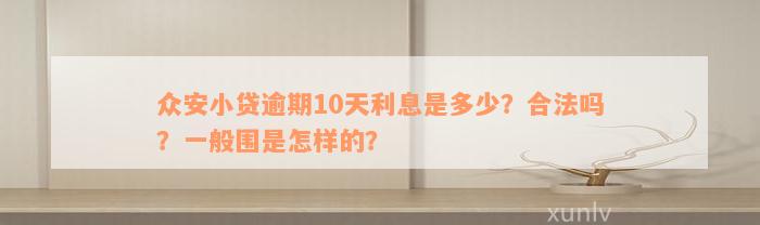 众安小贷逾期10天利息是多少？合法吗？一般围是怎样的？