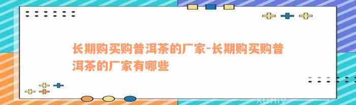 长期购买购普洱茶的厂家-长期购买购普洱茶的厂家有哪些