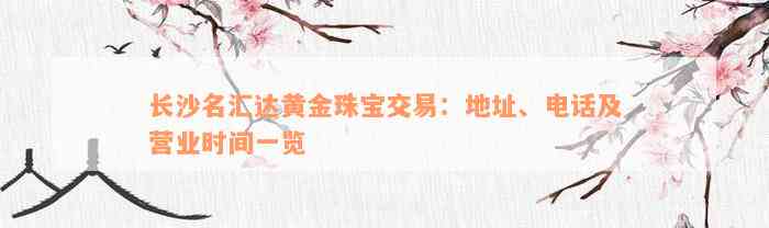 长沙名汇达黄金珠宝交易：地址、电话及营业时间一览