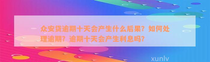 众安贷逾期十天会产生什么后果？如何处理逾期？逾期十天会产生利息吗？