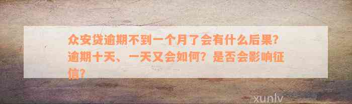 众安贷逾期不到一个月了会有什么后果？逾期十天、一天又会如何？是否会影响征信？