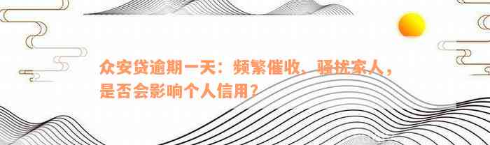 众安贷逾期一天：频繁催收、骚扰家人，是否会影响个人信用？