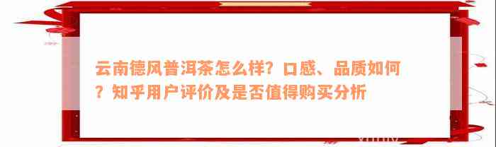 云南德风普洱茶怎么样？口感、品质如何？知乎用户评价及是否值得购买分析