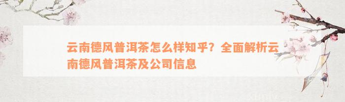 云南德风普洱茶怎么样知乎？全面解析云南德风普洱茶及公司信息