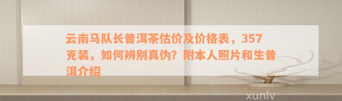 云南马队长普洱茶估价及价格表，357克装，如何辨别真伪？附本人照片和生普洱介绍