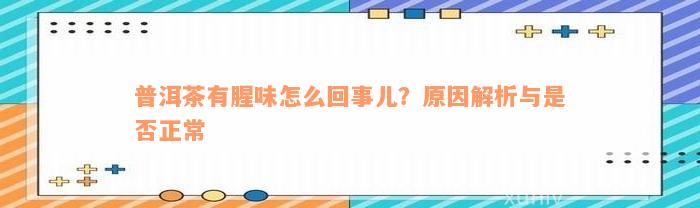 普洱茶有腥味怎么回事儿？原因解析与是否正常