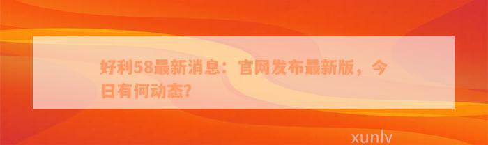 好利58最新消息：官网发布最新版，今日有何动态？