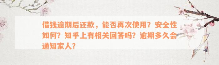 借钱逾期后还款，能否再次使用？安全性如何？知乎上有相关回答吗？逾期多久会通知家人？