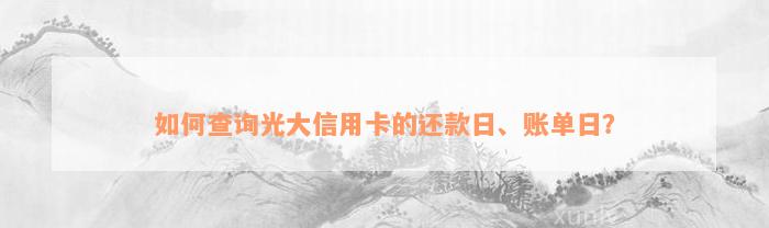 如何查询光大信用卡的还款日、账单日？