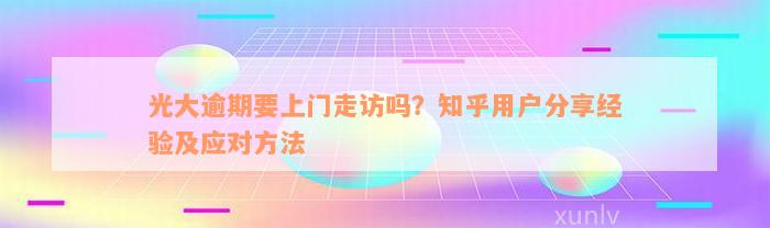 光大逾期要上门走访吗？知乎用户分享经验及应对方法