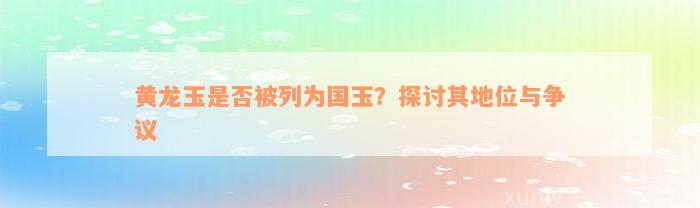 黄龙玉是否被列为国玉？探讨其地位与争议