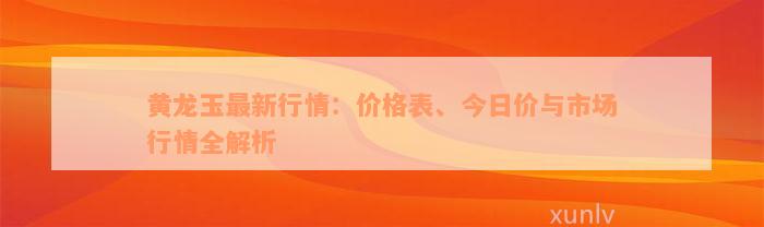 黄龙玉最新行情：价格表、今日价与市场行情全解析