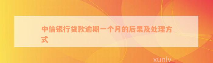 中信银行贷款逾期一个月的后果及处理方式