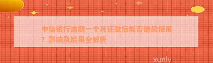 中信银行逾期一个月还款后能否继续使用？影响及后果全解析