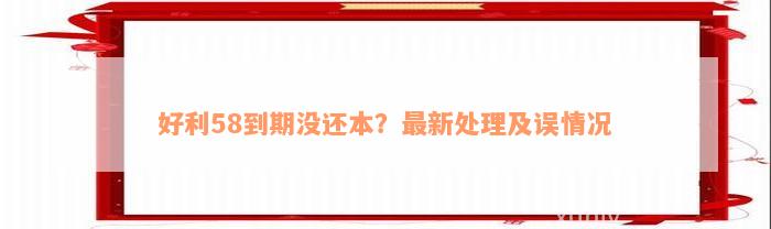 好利58到期没还本？最新处理及误情况