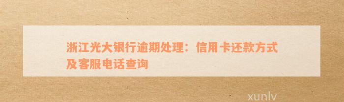 浙江光大银行逾期处理：信用卡还款方式及客服电话查询