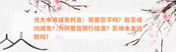 光大申请减免利息：需要签字吗？能否成功减免？为何要在银行结清？影响本金还款吗？