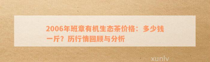 2006年班章有机生态茶价格：多少钱一斤？历行情回顾与分析