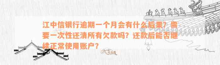 江中信银行逾期一个月会有什么后果？需要一次性还清所有欠款吗？还款后能否继续正常使用账户？