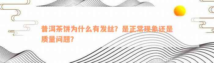 普洱茶饼为什么有发丝？是正常现象还是质量问题？