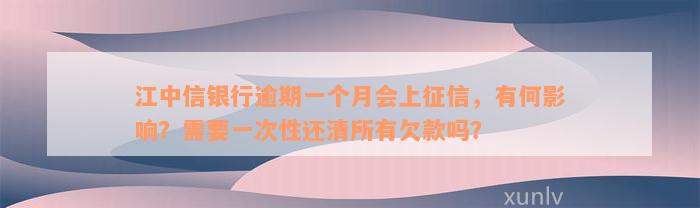 江中信银行逾期一个月会上征信，有何影响？需要一次性还清所有欠款吗？