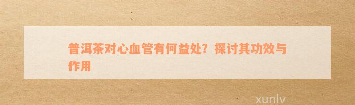 普洱茶对心血管有何益处？探讨其功效与作用