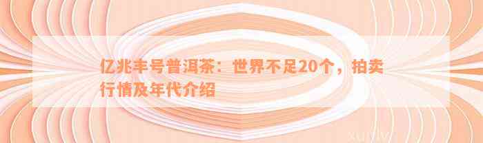 亿兆丰号普洱茶：世界不足20个，拍卖行情及年代介绍