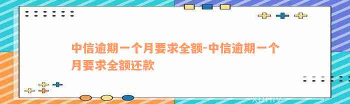 中信逾期一个月要求全额-中信逾期一个月要求全额还款