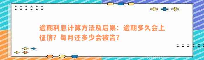 逾期利息计算方法及后果：逾期多久会上征信？每月还多少会被告？