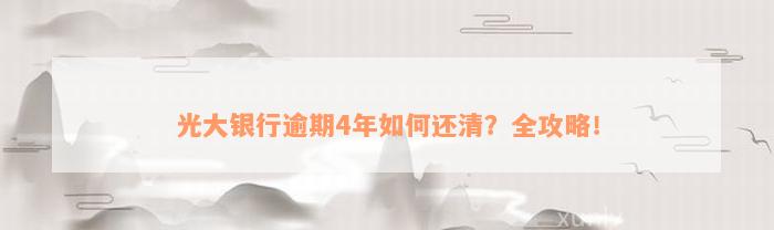 光大银行逾期4年如何还清？全攻略！