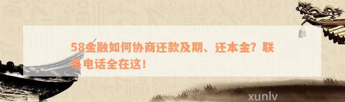 58金融如何协商还款及期、还本金？联系电话全在这！