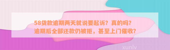 58贷款逾期两天就说要起诉？真的吗？逾期后全部还款仍被拒，甚至上门催收？