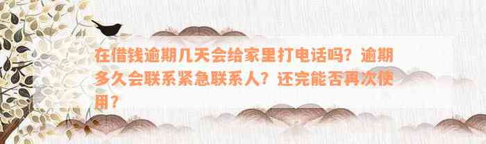 在借钱逾期几天会给家里打电话吗？逾期多久会联系紧急联系人？还完能否再次使用？